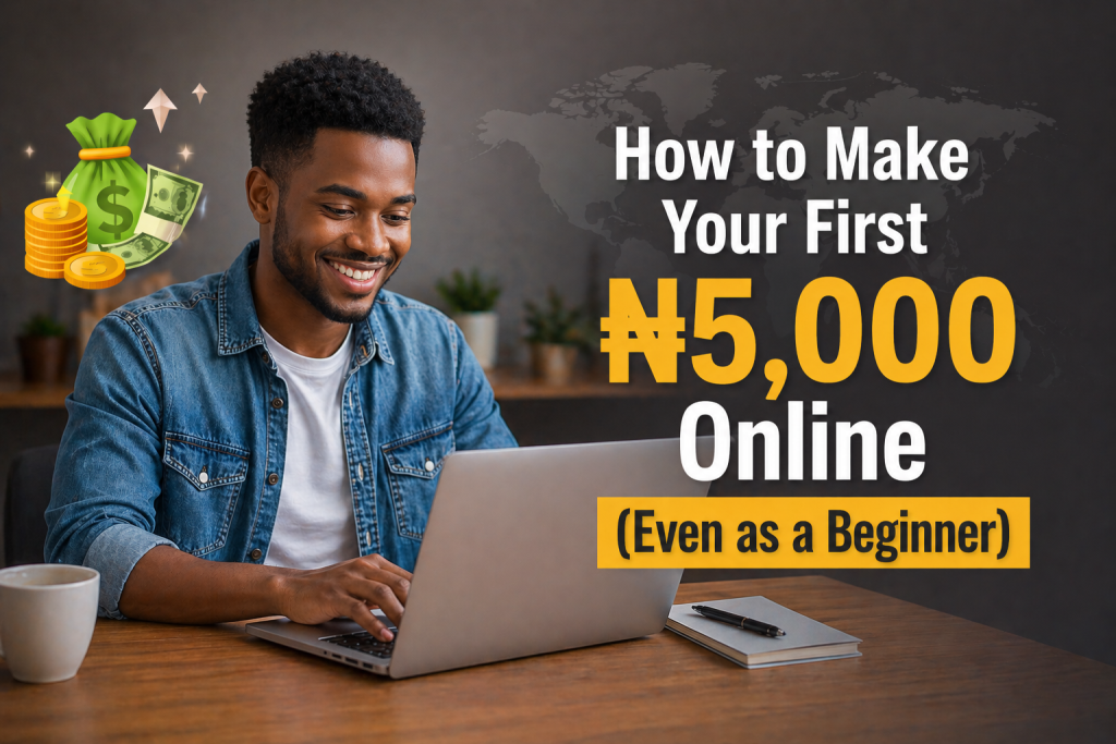 How to Make Your First ₦5,000 Online (Even as a Beginner)